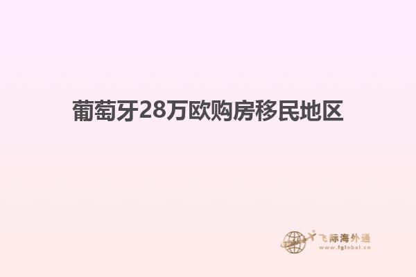 葡萄牙28万欧购房移民地区