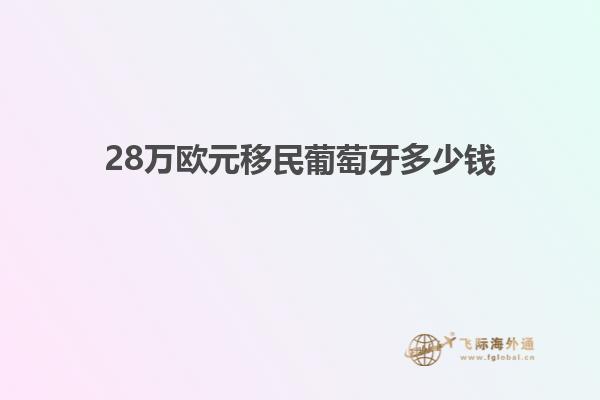 28万欧元移民葡萄牙多少钱