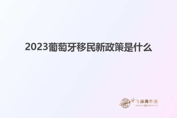 2023葡萄牙移民新政策是什么