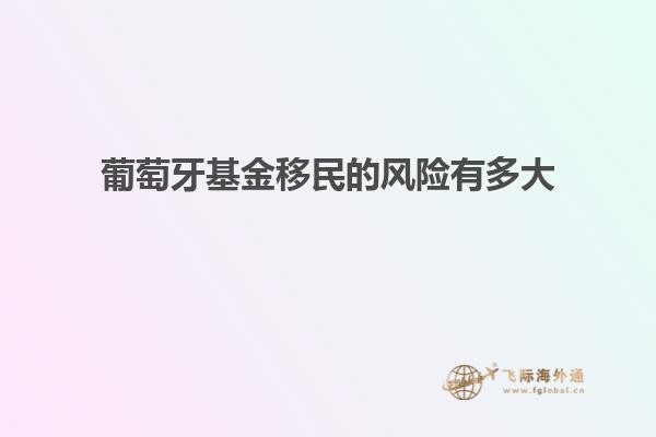 葡萄牙基金移民的风险有多大