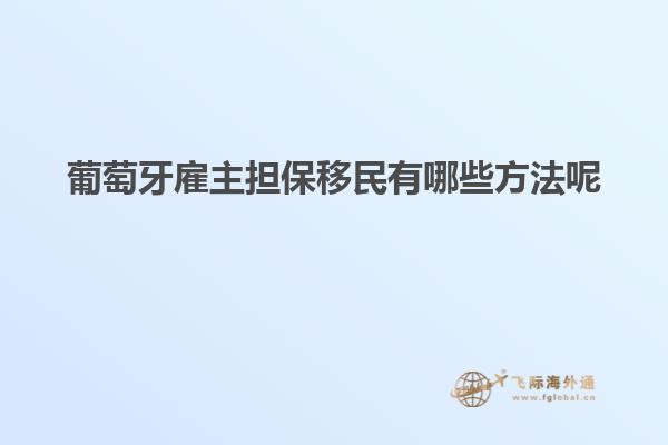 葡萄牙雇主担保移民有哪些方法呢