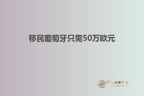 移民葡萄牙只需50万欧元