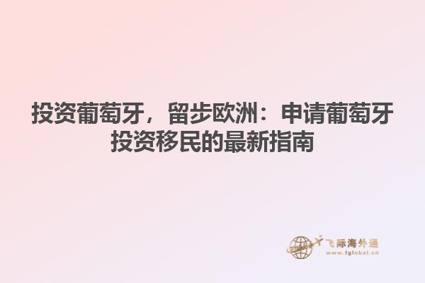 投资葡萄牙，留步欧洲：申请葡萄牙投资移民的最新指南
