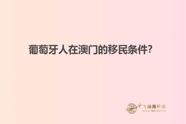 葡萄牙人在澳门的移民条件？