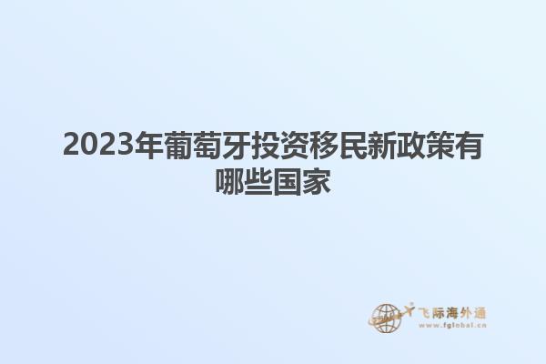 2023年葡萄牙投资移民新政策有哪些国家