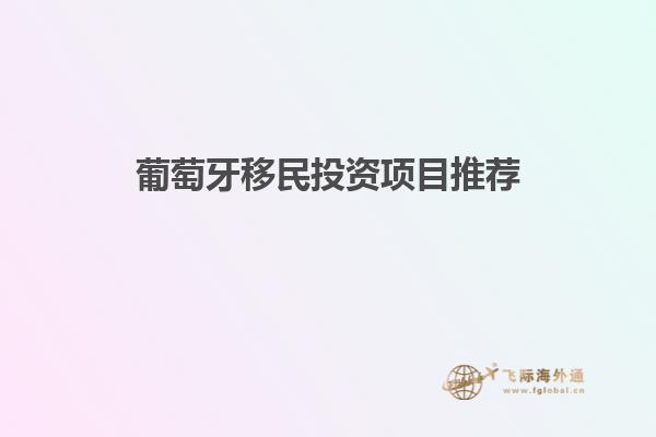 葡萄牙移民投资项目推荐