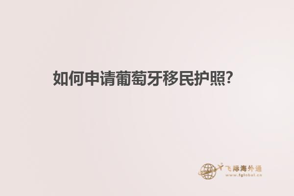 如何申请葡萄牙移民护照？