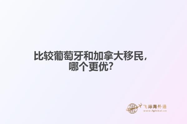 比较葡萄牙和加拿大移民，哪个更优？