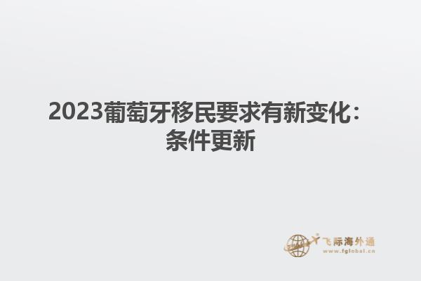 2023葡萄牙移民要求有新变化：条件更新