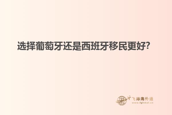 选择葡萄牙还是西班牙移民更好？