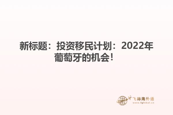 新标题：投资移民计划：2022年葡萄牙的机会！