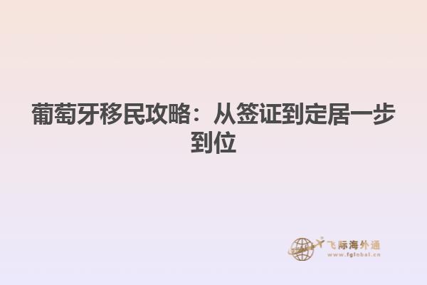 葡萄牙移民攻略：从签证到定居一步到位