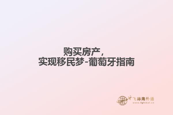 购买房产，实现移民梦-葡萄牙指南