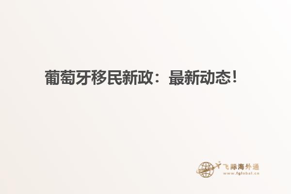 葡萄牙移民新政：最新动态！