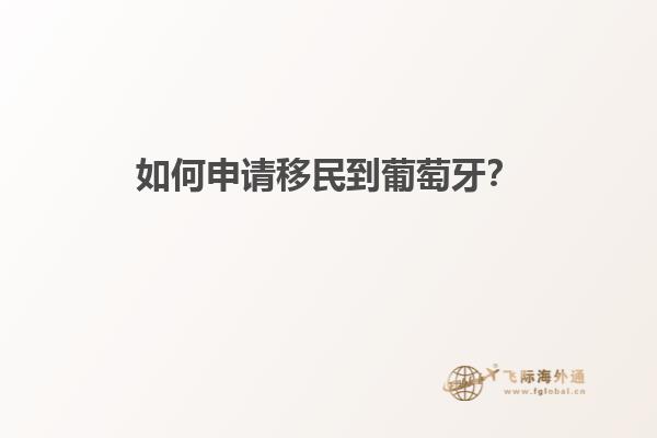 如何申请移民到葡萄牙？