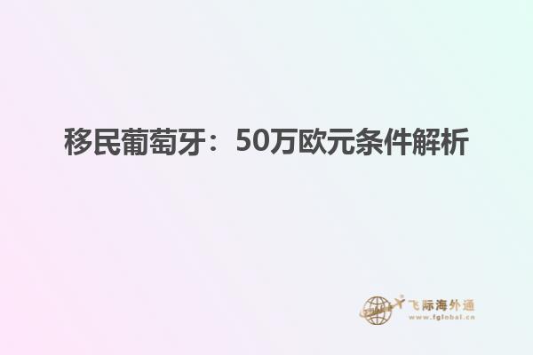 移民葡萄牙：50万欧元条件解析