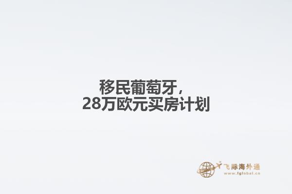 移民葡萄牙，28万欧元买房计划