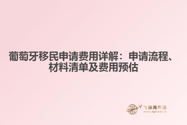 葡萄牙移民申请费用详解：申请流程、材料清单及费用预估