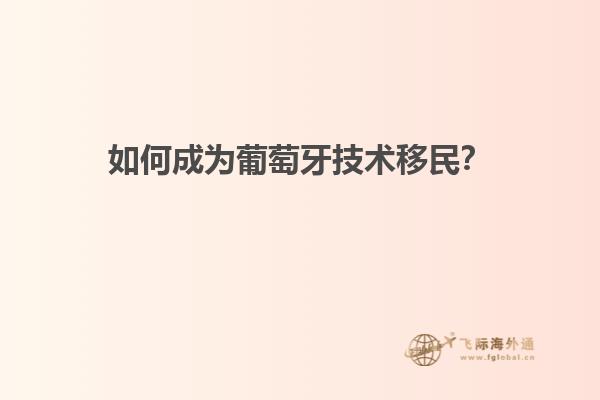 如何成为葡萄牙技术移民？