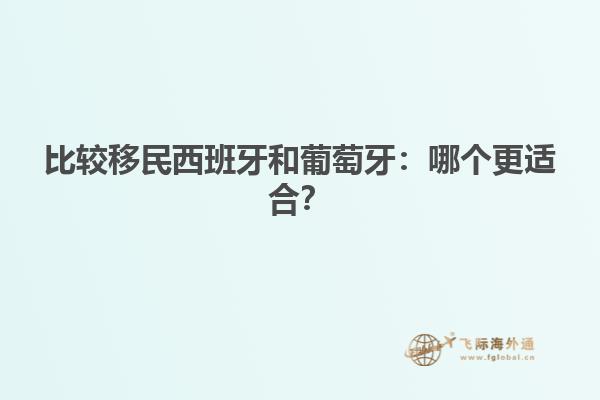 比较移民西班牙和葡萄牙：哪个更适合？