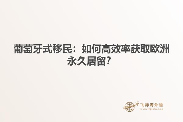 葡萄牙式移民：如何高效率获取欧洲永久居留？