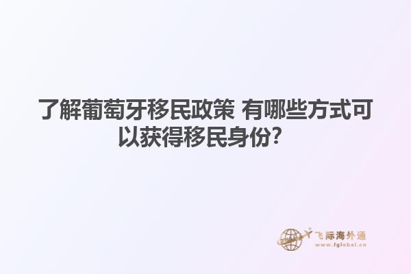 了解葡萄牙移民政策 有哪些方式可以获得移民身份？