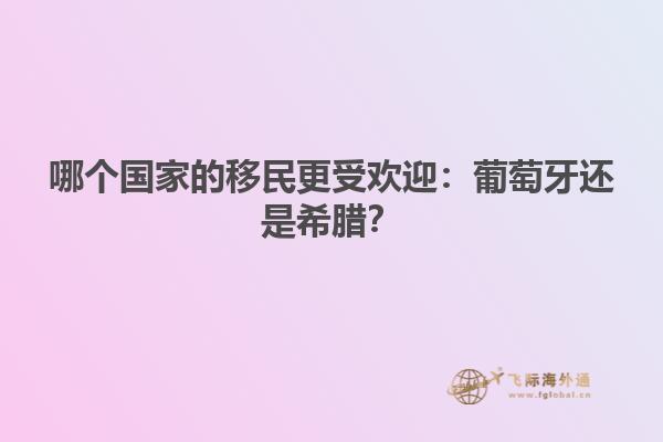 哪个国家的移民更受欢迎：葡萄牙还是希腊？
