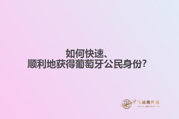 如何快速、顺利地获得葡萄牙公民身份？