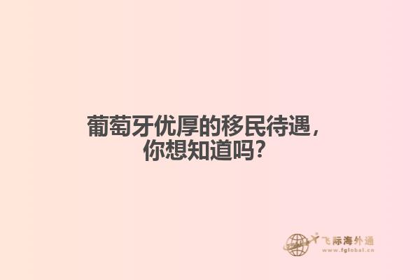 葡萄牙优厚的移民待遇，你想知道吗？