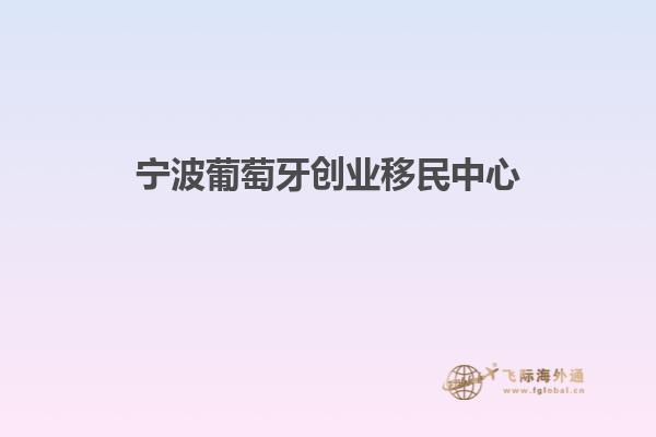 宁波葡萄牙创业移民中心