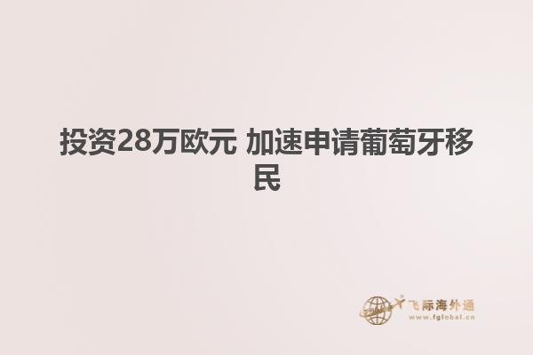 投资28万欧元 加速申请葡萄牙移民