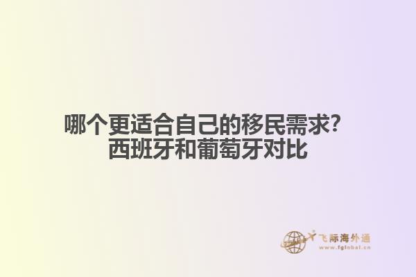 哪个更适合自己的移民需求？西班牙和葡萄牙对比