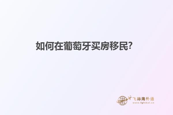 如何在葡萄牙买房移民？