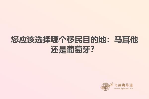 您应该选择哪个移民目的地：马耳他还是葡萄牙？