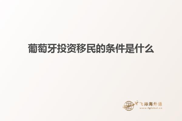 葡萄牙投资移民的条件是什么