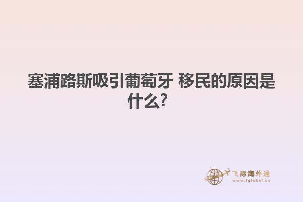 塞浦路斯吸引葡萄牙 移民的原因是什么？