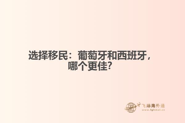 选择移民：葡萄牙和西班牙，哪个更佳？