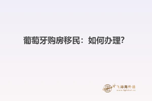 葡萄牙购房移民：如何办理？