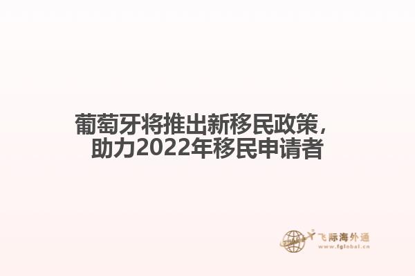 葡萄牙将推出新移民政策，助力2022年移民申请者