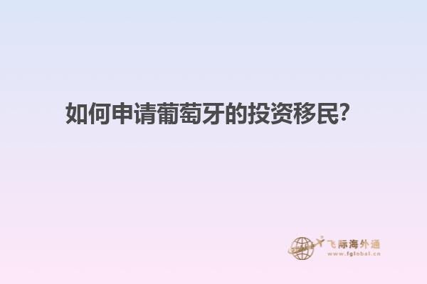 如何申请葡萄牙的投资移民？