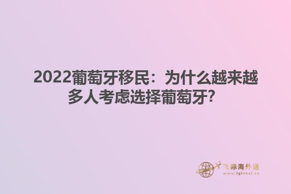 2022葡萄牙移民：为什么越来越多人考虑选择葡萄牙？