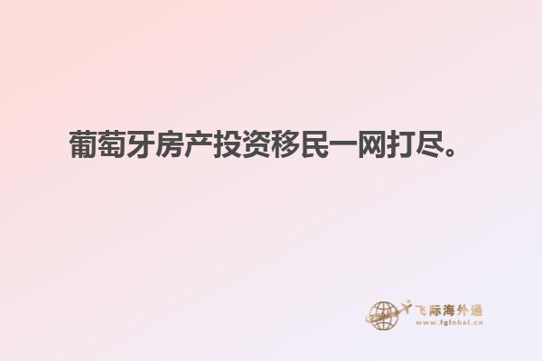葡萄牙房产投资移民一网打尽。