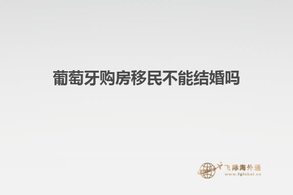 葡萄牙购房移民不能结婚吗