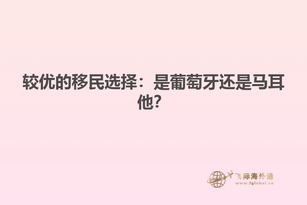 较优的移民选择：是葡萄牙还是马耳他？