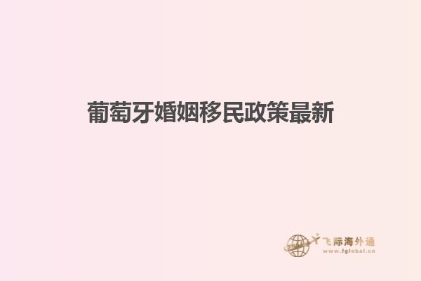 葡萄牙婚姻移民政策最新