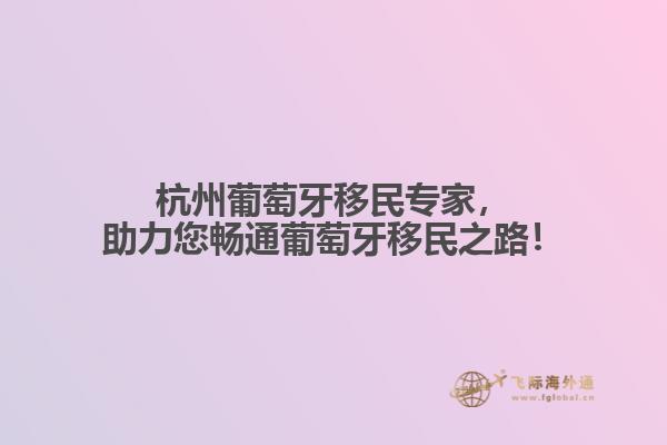 杭州葡萄牙移民专家，助力您畅通葡萄牙移民之路！