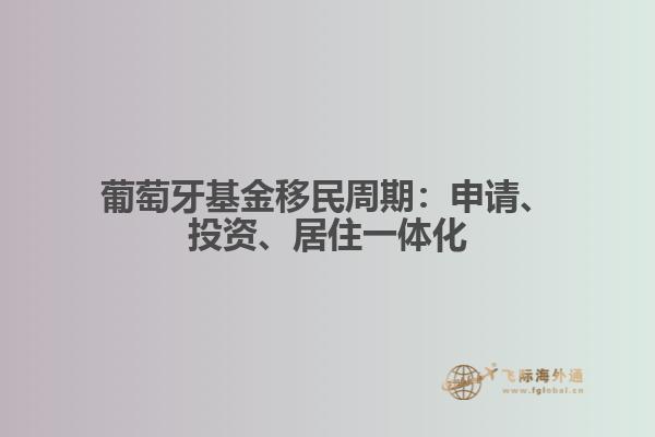 葡萄牙基金移民周期：申请、投资、居住一体化