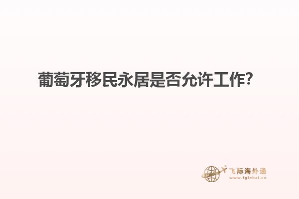 葡萄牙移民永居是否允许工作？