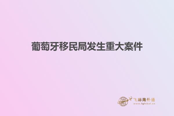 葡萄牙移民局发生重大案件