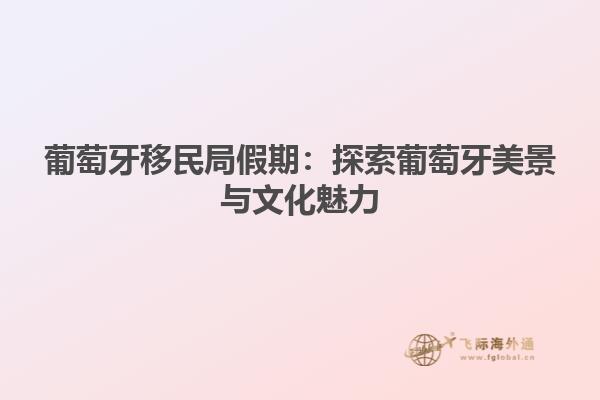 葡萄牙移民局假期：探索葡萄牙美景与文化魅力